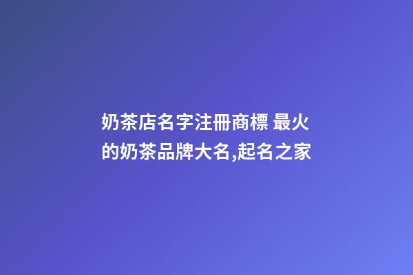 奶茶店名字注冊商標 最火的奶茶品牌大名,起名之家-第1張-店鋪起名-玄機派